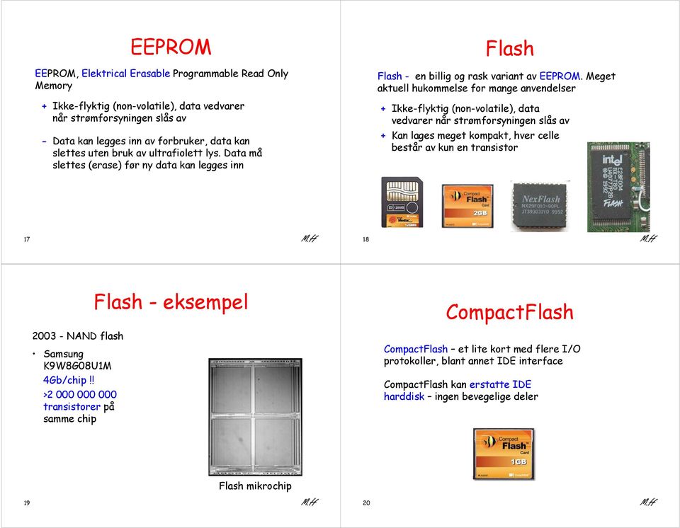 Meget aktuell hukommelse for mange anvendelser + Ikke-flyktig (non-volatile), data vedvarer når strømforsyningen slås av + Kan lages meget kompakt, hver celle består av kun en transistor 17 18 2003 -