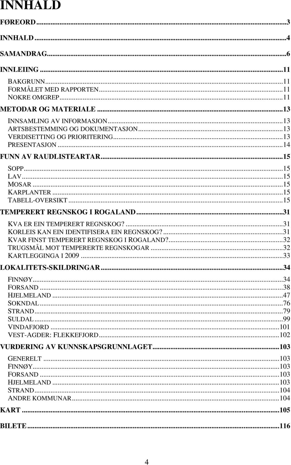 ..31 KVA ER EIN TEPERERT REGNKOG?...31 KORLEI KAN EIN IDENTIFIERA EIN REGNKOG?...31 KVAR FINT TEPERERT REGNKOG I ROGALAND?...32 TRUGÅL OT TEPERERTE REGNKOGAR...32 KARTLEGGINGA I 2009.