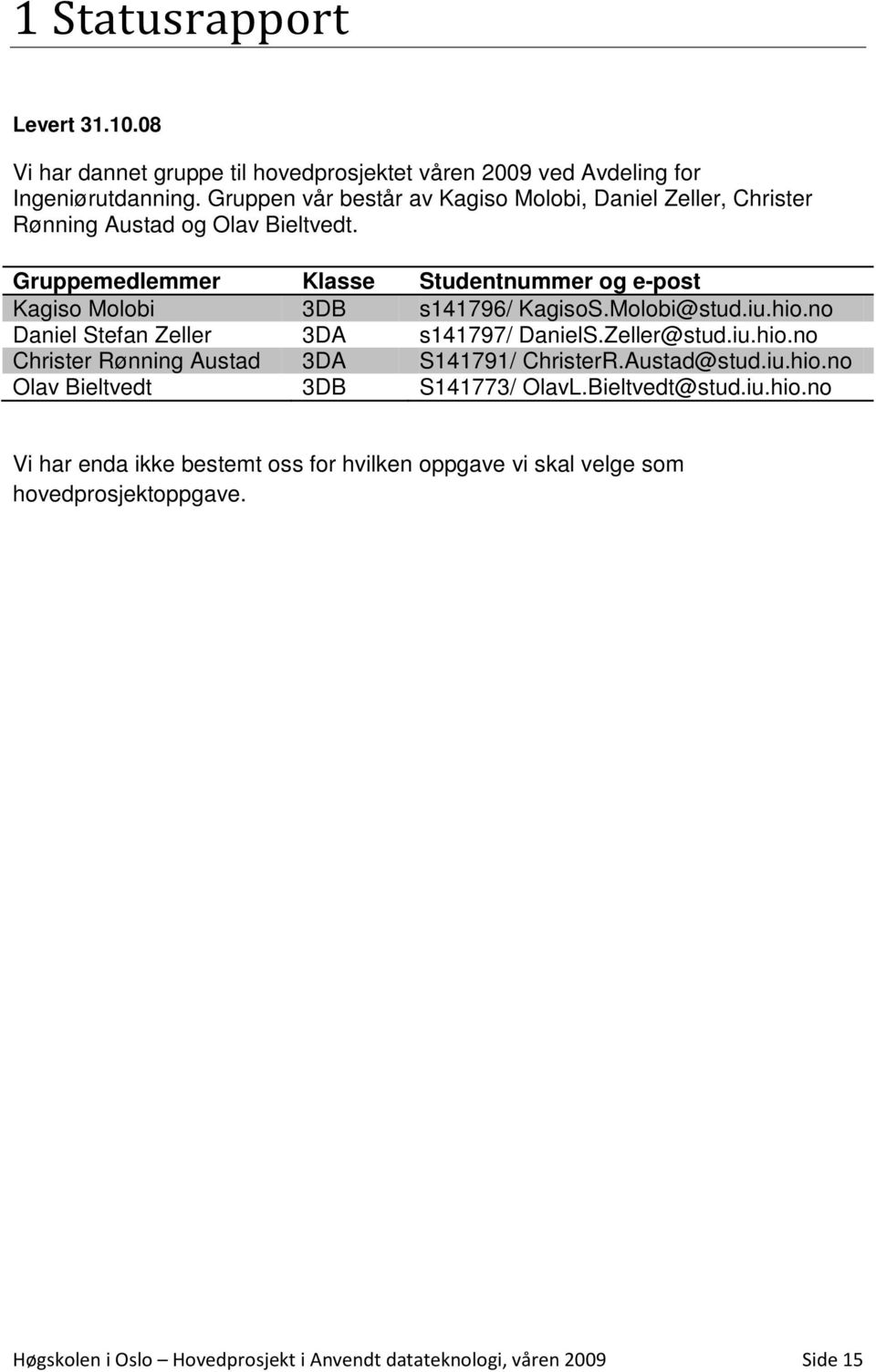 Gruppemedlemmer Klasse Studentnummer og e-post Kagiso Molobi 3DB s141796/ KagisoS.Molobi@stud.iu.hio.no Daniel Stefan Zeller 3DA s141797/ DanielS.Zeller@stud.iu.hio.no Christer Rønning Austad 3DA S141791/ ChristerR.