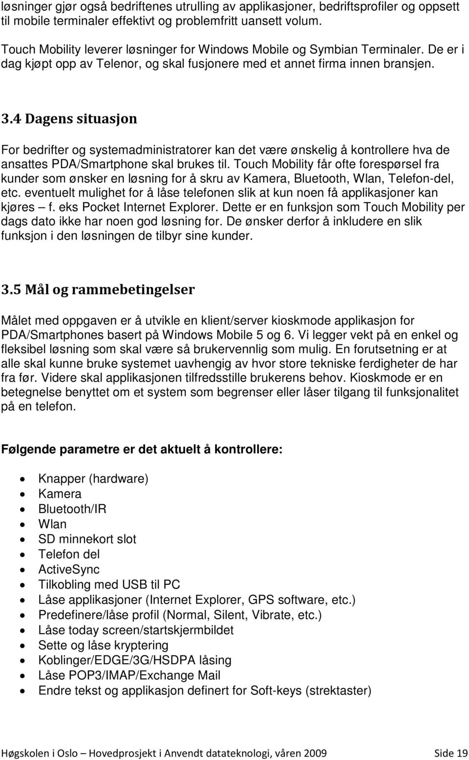 4 Dagens situasjon For bedrifter og systemadministratorer kan det være ønskelig å kontrollere hva de ansattes PDA/Smartphone skal brukes til.