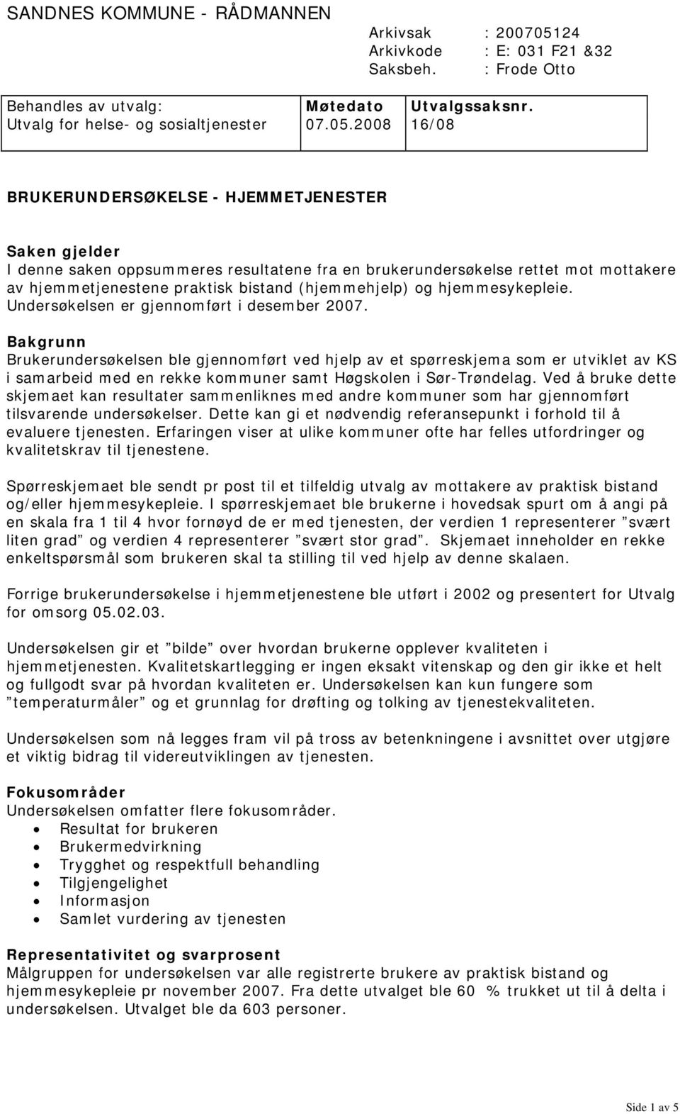 2008 16/08 BRUKERUNDERSØKELSE - HJEMMETJENESTER Saken gjelder I denne saken oppsummeres resultatene fra en brukerundersøkelse rettet mot mottakere av hjemmetjenestene praktisk bistand (hjemmehjelp)