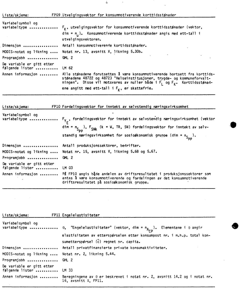 kortidsstoader Notat nr 3 avsnitt V likning 530b GML 2 LM 62 Alle stonadene forutsettes a være konsummotiverende bortsett fra korttidsstonadene 48722 og 48723 "Helseinstitusjoner trygde- og