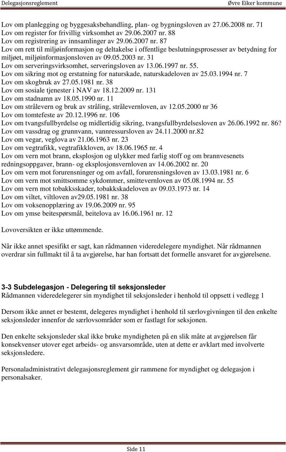 2003 nr. 31 Lov om serveringsvirksomhet, serveringsloven av 13.06.1997 nr. 55. Lov om sikring mot og erstatning for naturskade, naturskadeloven av 25.03.1994 nr. 7 Lov om skogbruk av 27.05.1981 nr.