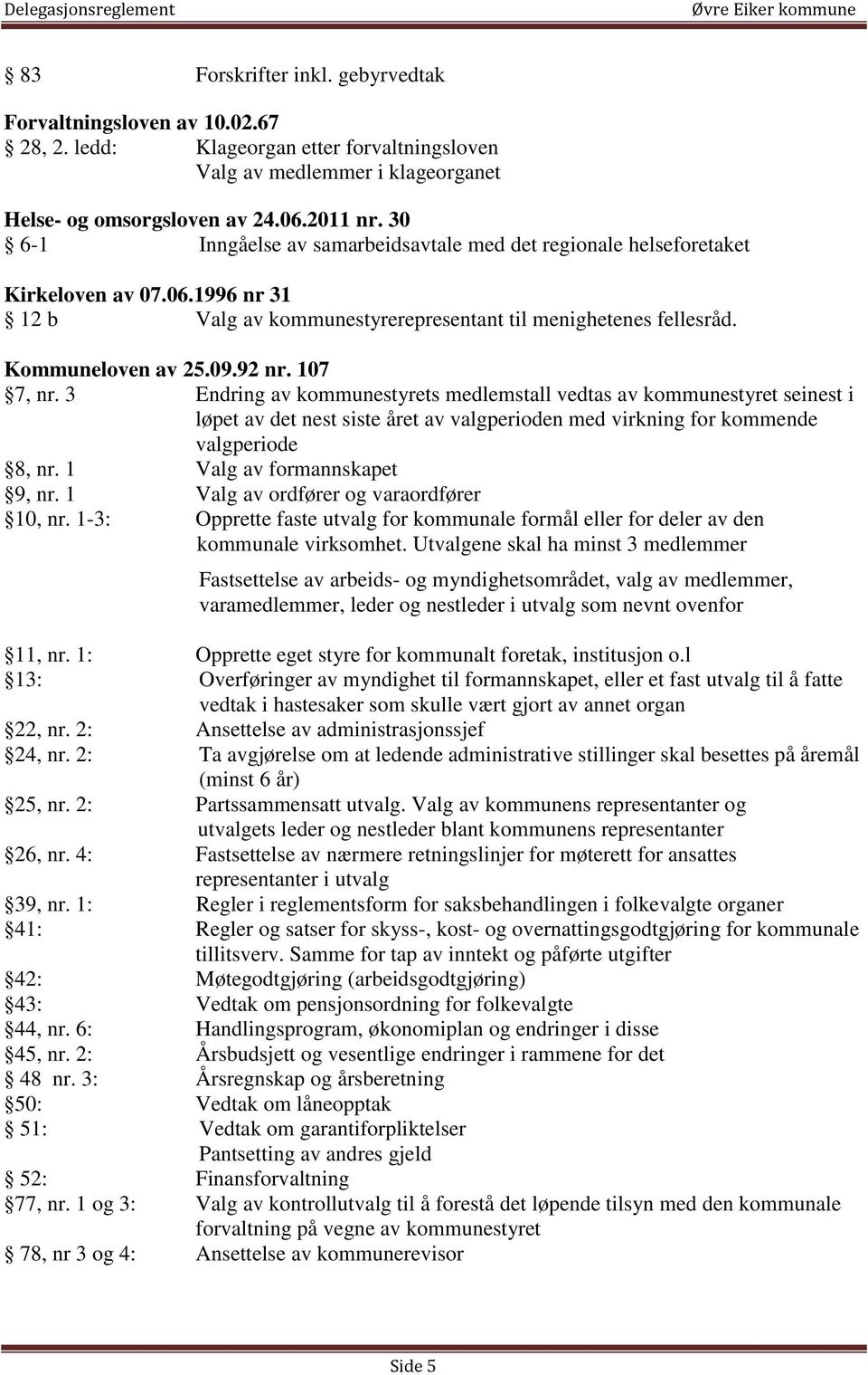 107 7, nr. 3 Endring av kommunestyrets medlemstall vedtas av kommunestyret seinest i løpet av det nest siste året av valgperioden med virkning for kommende valgperiode 8, nr.