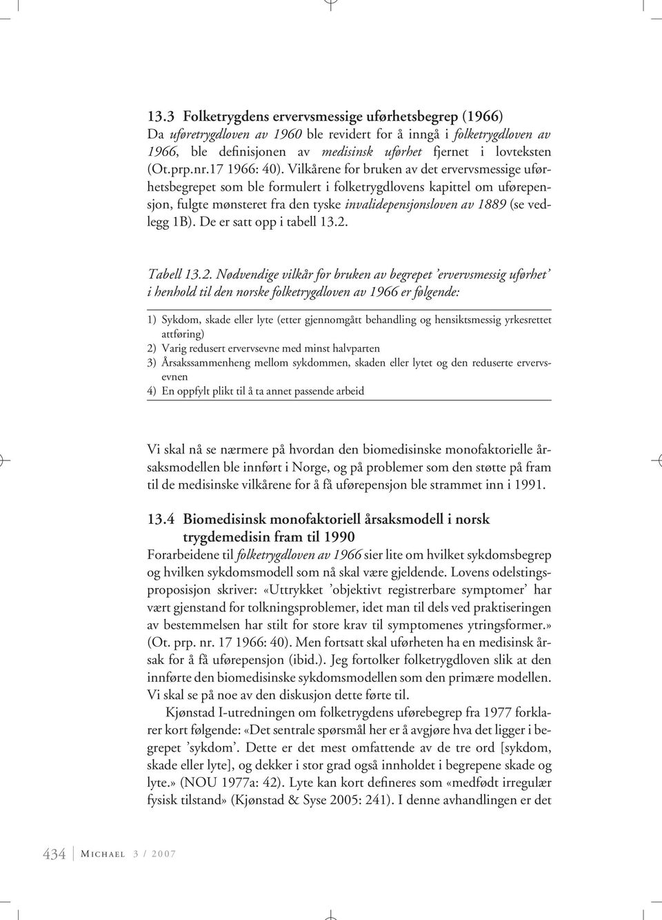 Vilkårene for bruken av det ervervsmessige uførhetsbegrepet som ble formulert i folketrygdlovens kapittel om uførepensjon, fulgte mønsteret fra den tyske invalidepensjonsloven av 1889 (se vedlegg 1B).