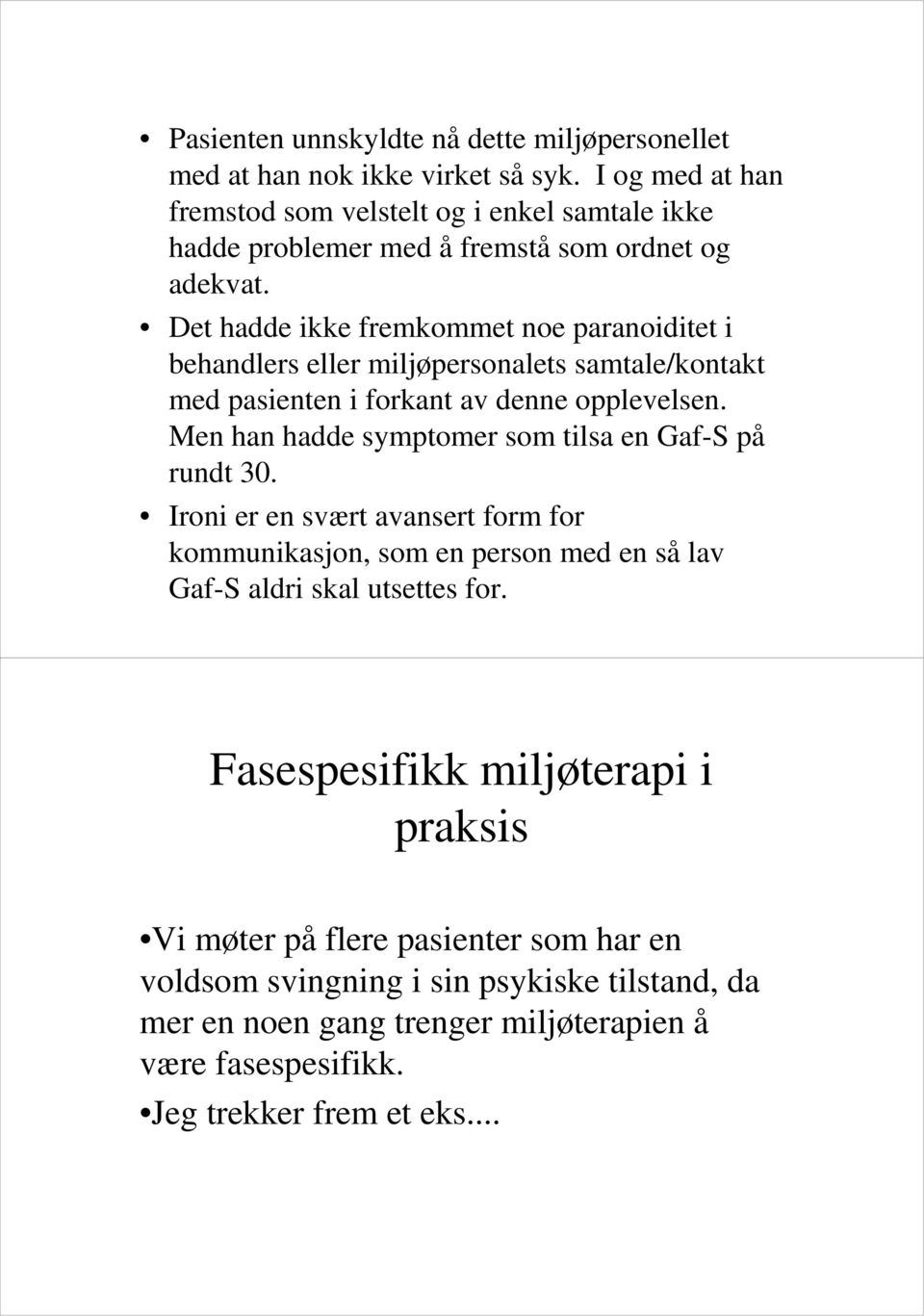 Det hadde ikke fremkommet noe paranoiditet i behandlers eller miljøpersonalets samtale/kontakt med pasienten i forkant av denne opplevelsen.