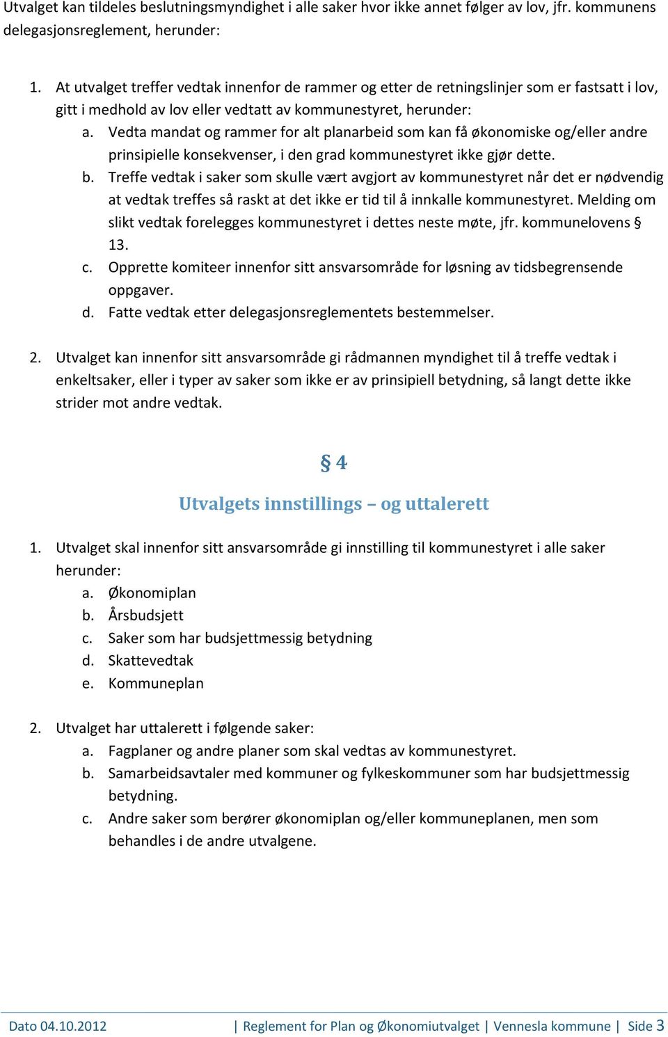 Vedta mandat og rammer for alt planarbeid som kan få økonomiske og/eller andre prinsipielle konsekvenser, i den grad kommunestyret ikke gjør dette. b.