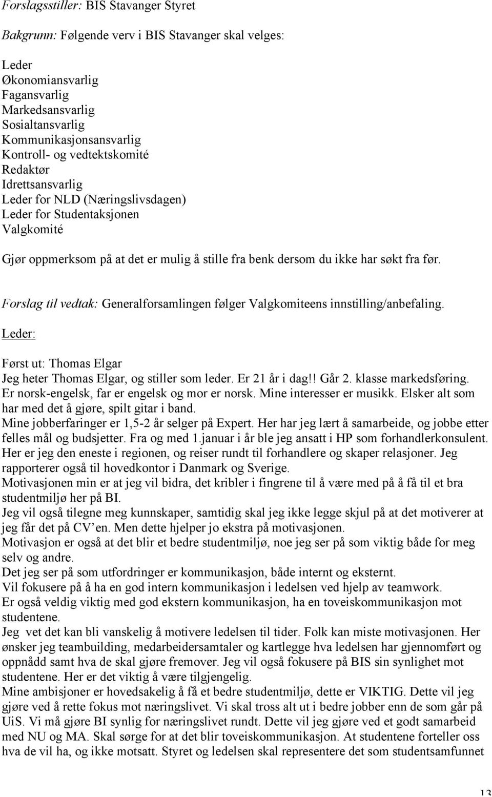 Forslag til vedtak: Generalforsamlingen følger Valgkomiteens innstilling/anbefaling. Leder: Først ut: Thomas Elgar Jeg heter Thomas Elgar, og stiller som leder. Er 21 år i dag!! Går 2.