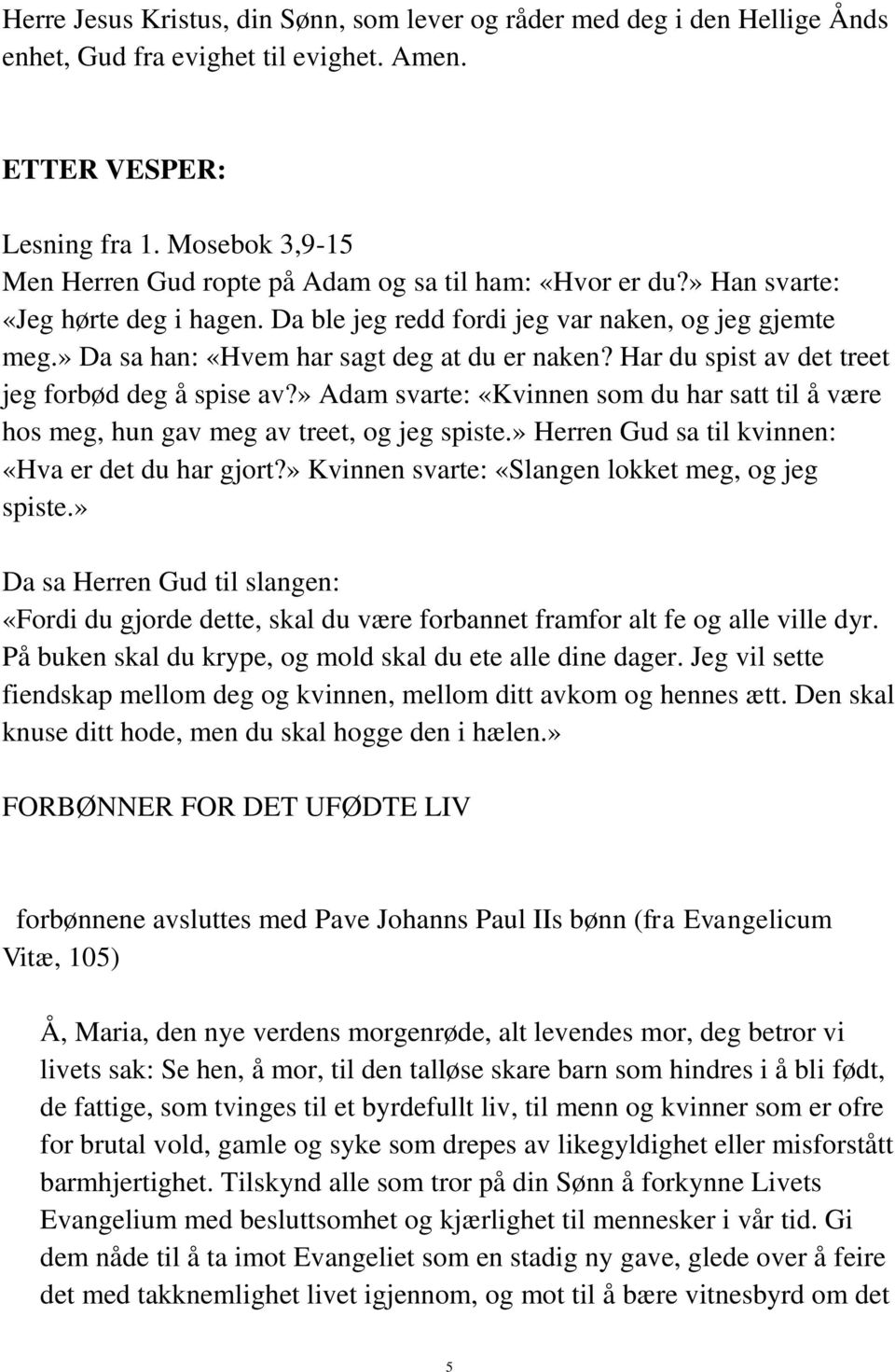 » Da sa han: «Hvem har sagt deg at du er naken? Har du spist av det treet jeg forbød deg å spise av?» Adam svarte: «Kvinnen som du har satt til å være hos meg, hun gav meg av treet, og jeg spiste.