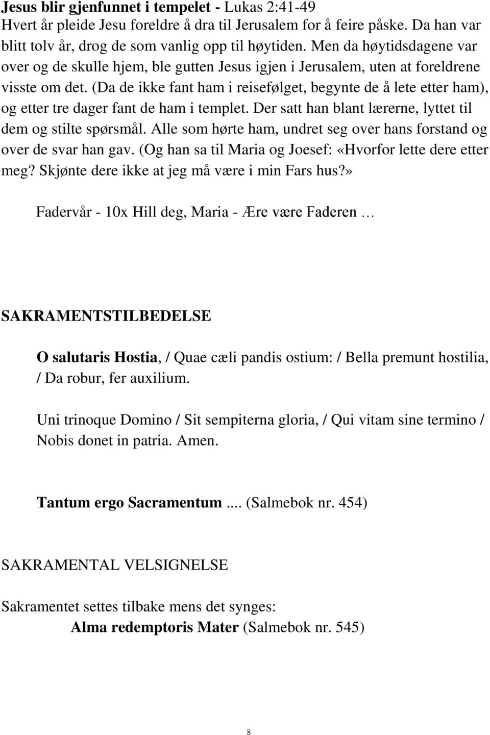 (Da de ikke fant ham i reisefølget, begynte de å lete etter ham), og etter tre dager fant de ham i templet. Der satt han blant lærerne, lyttet til dem og stilte spørsmål.