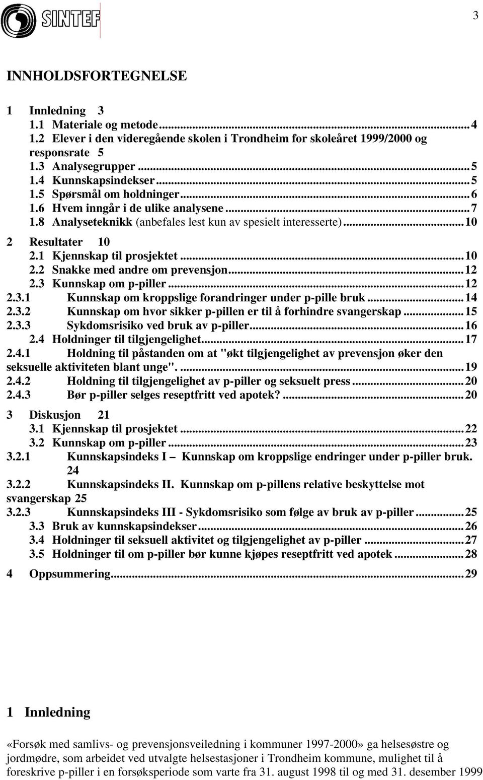 ..12 2.3 Kunnskap om p-piller...12 2.3.1 Kunnskap om kroppslige forandringer under p-pille bruk...14 2.3.2 Kunnskap om hvor sikker p-pillen er til å forhindre svangerskap...15 2.3.3 Sykdomsrisiko ved bruk av p-piller.