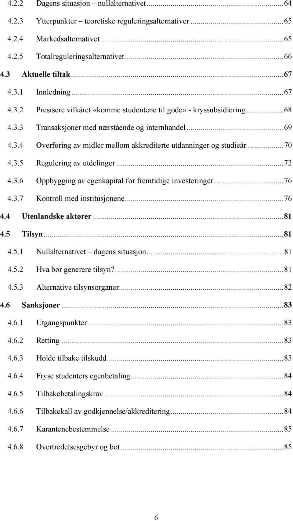 .. 70 4.3.5 Regulering av utdelinger... 72 4.3.6 Oppbygging av egenkapital for fremtidige investeringer... 76 4.3.7 Kontroll med institusjonene... 76 4.4 Utenlandske aktører... 81 4.5 Tilsyn... 81 4.5.1 Nullalternativet dagens situasjon.