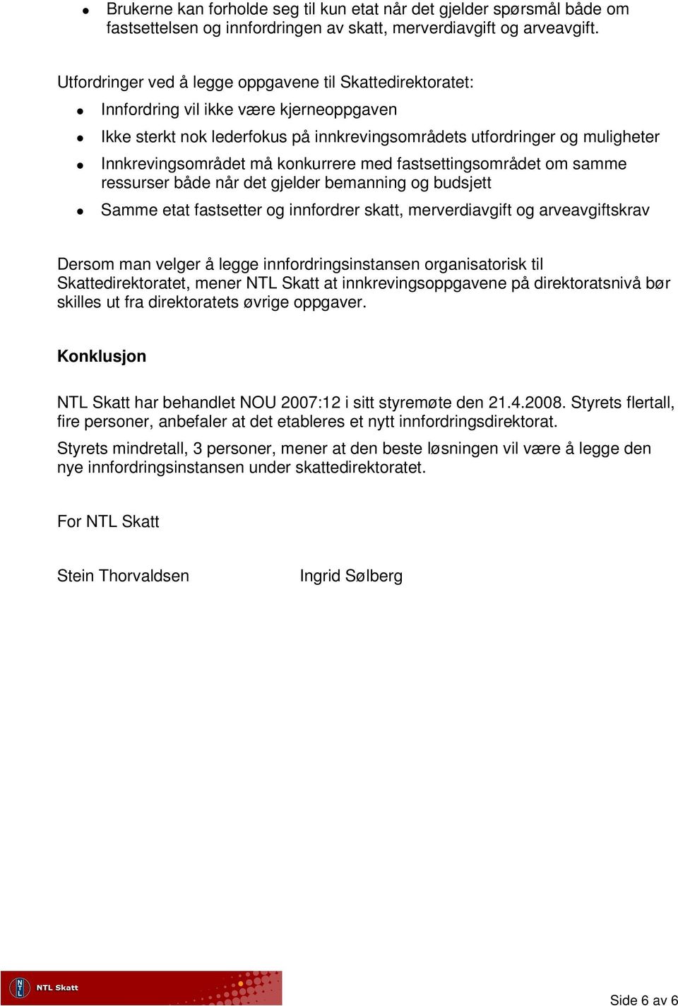 konkurrere med fastsettingsområdet om samme ressurser både når det gjelder bemanning og budsjett Samme etat fastsetter og innfordrer skatt, merverdiavgift og arveavgiftskrav Dersom man velger å legge