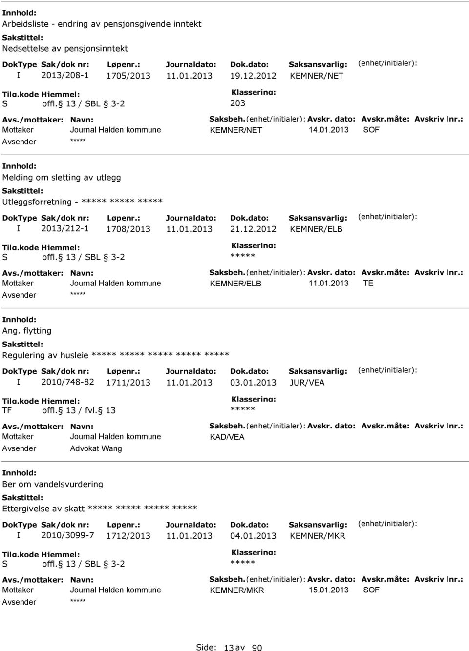 måte: Avskriv lnr.: KMNR/LB T nnhold: Ang. flytting Regulering av husleie 2010/748-82 1711/2013 03.01.2013 JUR/VA TF Avs./mottaker: Navn: Saksbeh. Avskr. dato: Avskr.måte: Avskriv lnr.: KAD/VA Avsender Advokat Wang nnhold: Ber om vandelsvurdering ttergivelse av skatt 2010/3099-7 1712/2013 04.