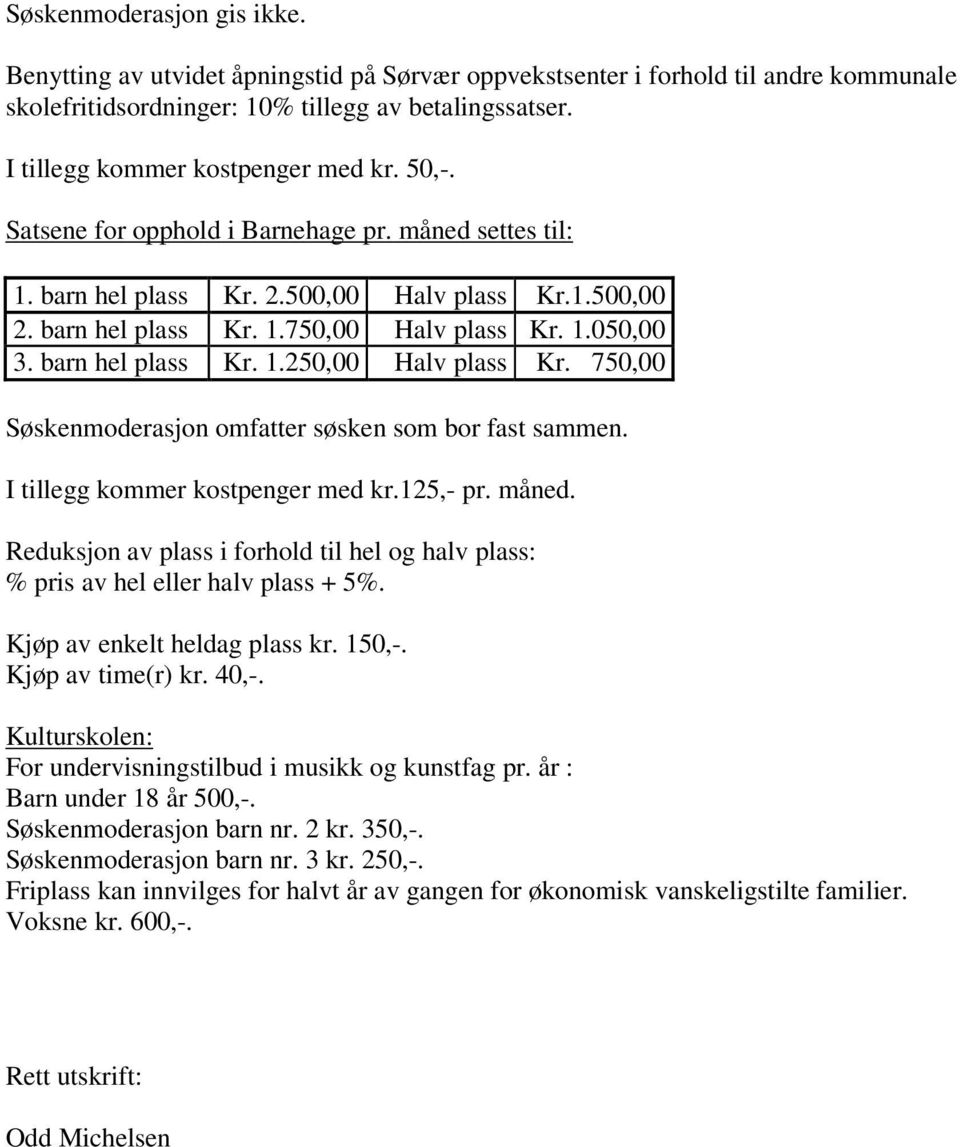 barn hel plass Kr. 1.250,00 Halv plass Kr. 750,00 Søskenmoderasjon omfatter søsken som bor fast sammen. I tillegg kommer kostpenger med kr.125,- pr. måned.