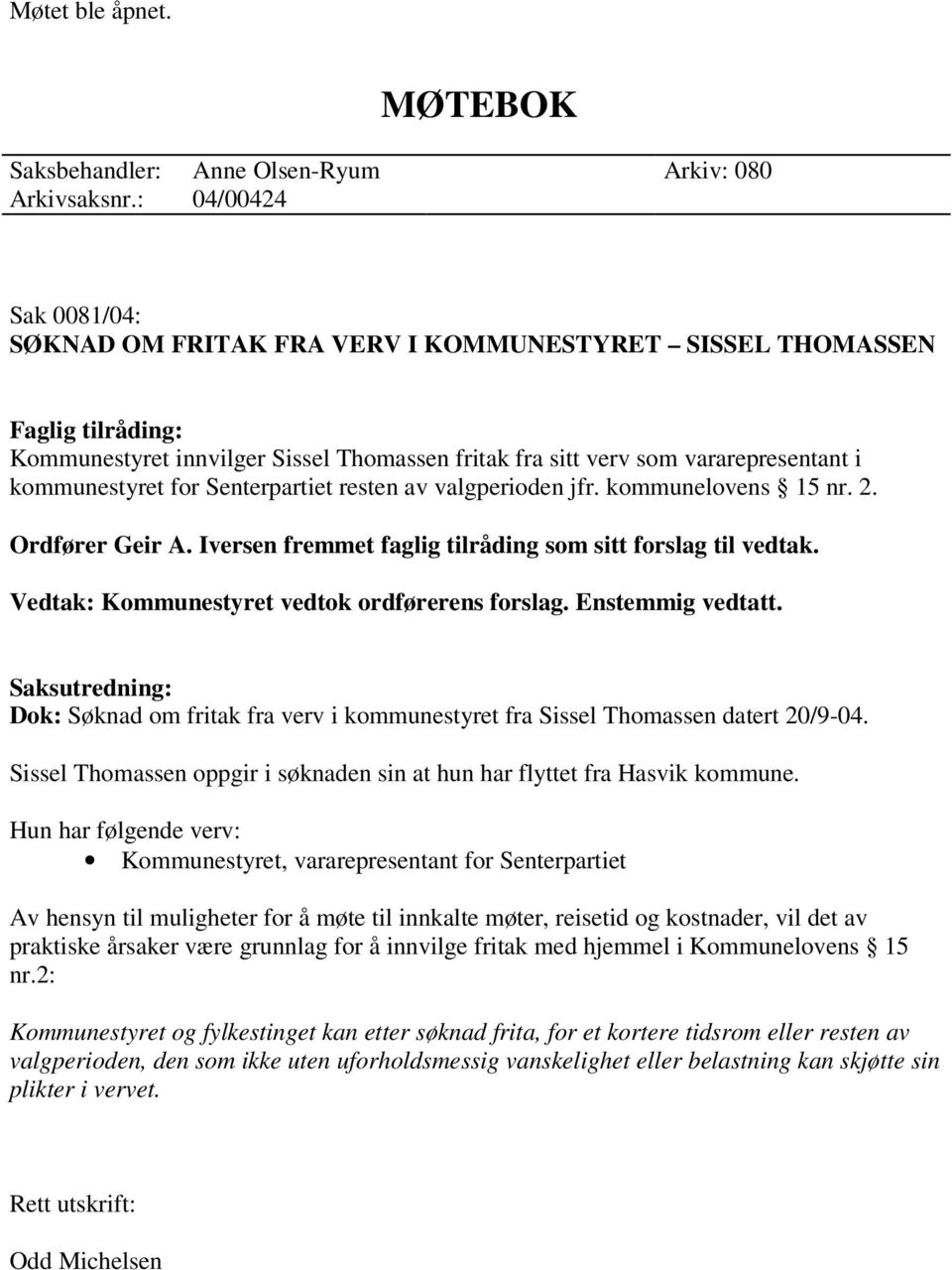 for Senterpartiet resten av valgperioden jfr. kommunelovens 15 nr. 2. Ordfører Geir A. Iversen fremmet faglig tilråding som sitt forslag til vedtak. Vedtak: Kommunestyret vedtok ordførerens forslag.