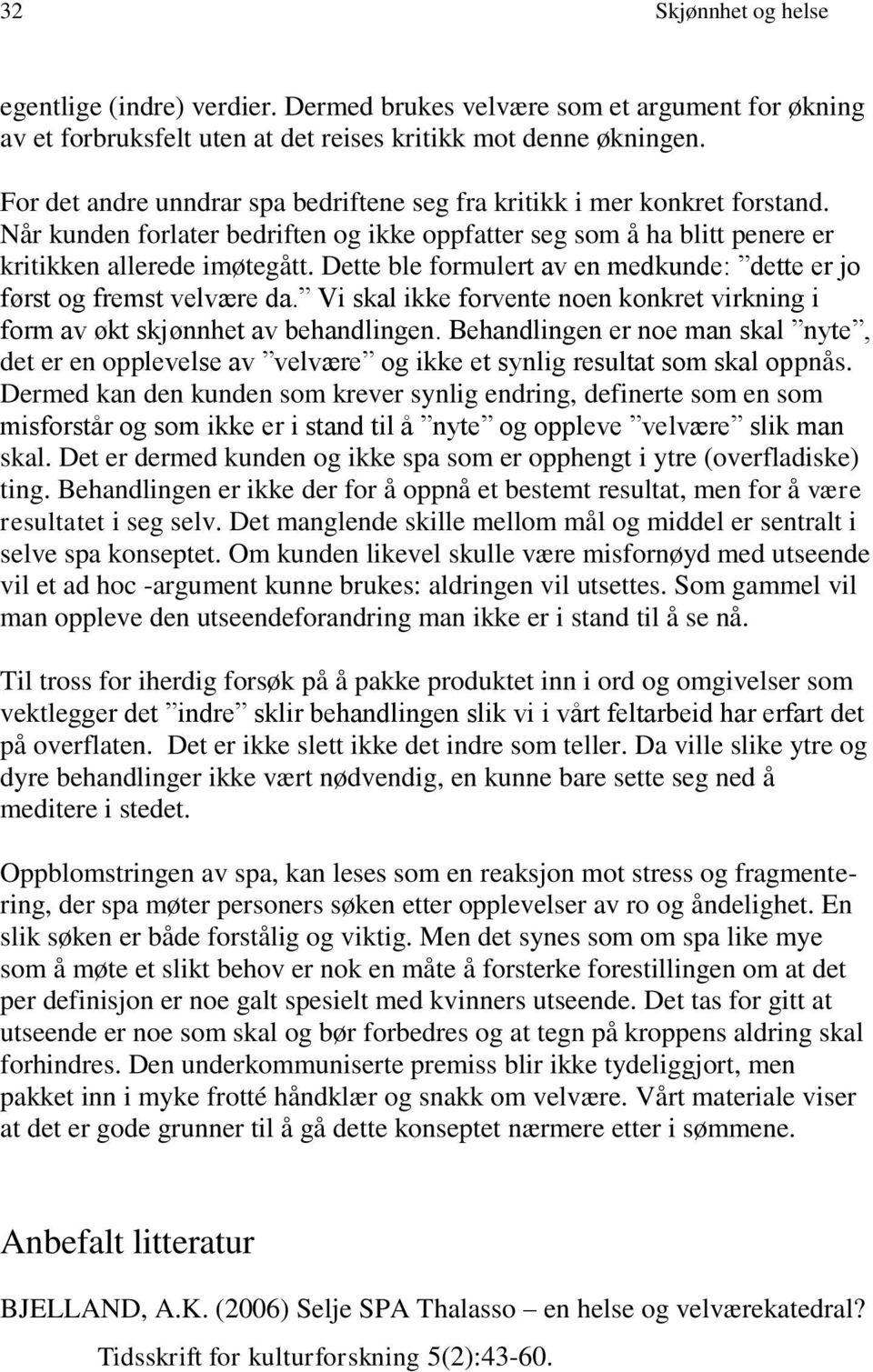 Dette ble formulert av en medkunde: dette er jo først og fremst velvære da. Vi skal ikke forvente noen konkret virkning i form av økt skjønnhet av behandlingen.