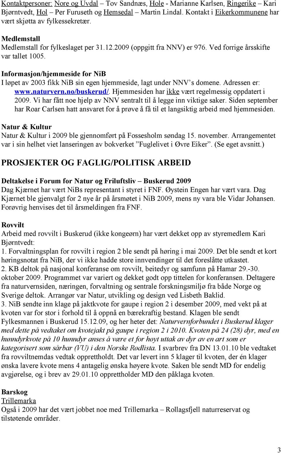 Informasjon/hjemmeside for NiB I løpet av 2003 fikk NiB sin egen hjemmeside, lagt under NNV s domene. Adressen er: www.naturvern.no/buskerud/. Hjemmesiden har ikke vært regelmessig oppdatert i 2009.