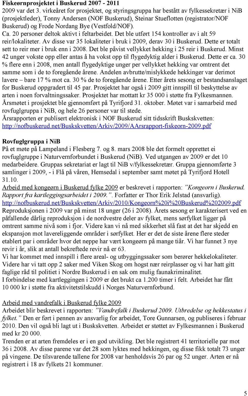 (Vestfold/NOF). Ca. 20 personer deltok aktivt i feltarbeidet. Det ble utført 154 kontroller av i alt 59 reir/lokaliteter. Av disse var 35 lokaliteter i bruk i 2009, derav 30 i Buskerud.