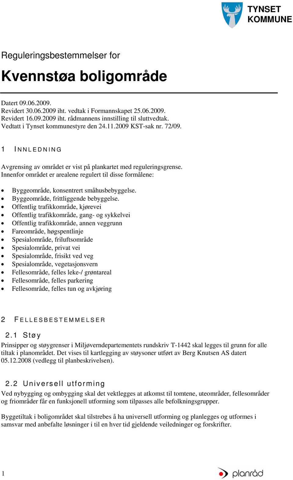 Innenfor området er arealene regulert til disse formålene: Byggeområde, konsentrert småhusbebyggelse. Byggeområde, frittliggende bebyggelse.