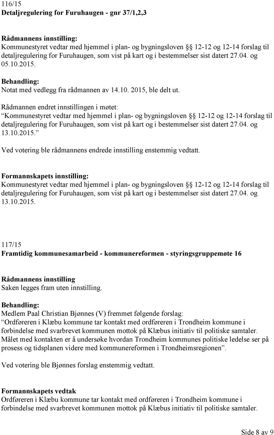 Rådmannen endret innstillingen i møtet: Kommunestyret vedtar med hjemmel i plan- og bygningsloven 12-12 og 12-14 forslag til detaljregulering for Furuhaugen, som vist på kart og i bestemmelser sist