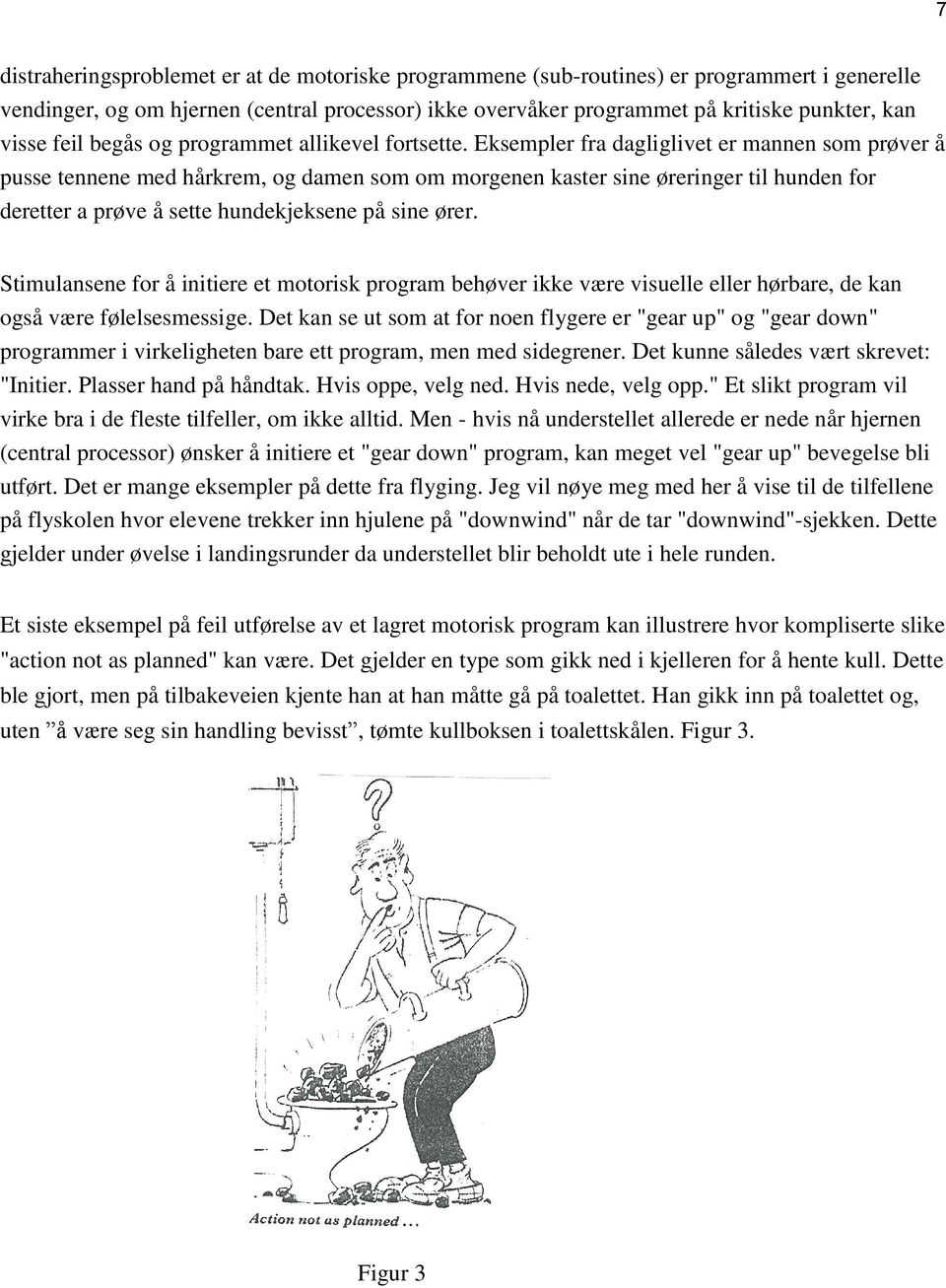 Eksempler fra dagliglivet er mannen som prøver å pusse tennene med hårkrem, og damen som om morgenen kaster sine øreringer til hunden for deretter a prøve å sette hundekjeksene på sine ører.