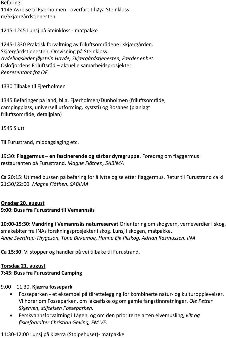 1330 Tilbake til Fjærholmen 1345 Befaringer på land, bl.a. Fjærholmen/Dunholmen (friluftsområde, campingplass, universell utforming, kyststi) og Rosanes (planlagt friluftsområde, detaljplan) 1545 Slutt Til Furustrand, middagslaging etc.