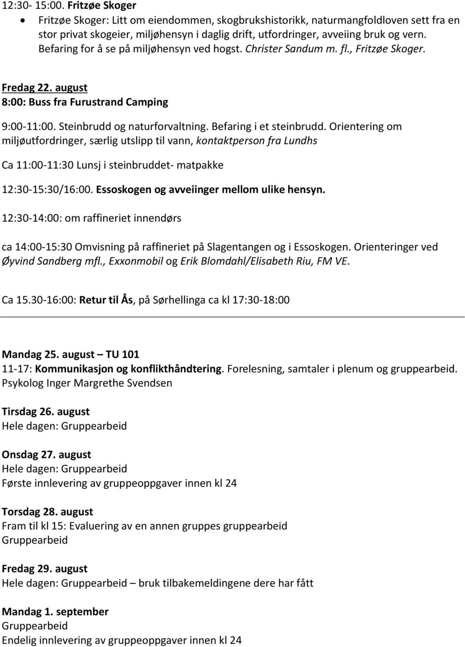 Befaring for å se på miljøhensyn ved hogst. Christer Sandum m. fl., Fritzøe Skoger. Fredag 22. august 8:00: Buss fra Furustrand Camping 9:00-11:00. Steinbrudd og naturforvaltning.