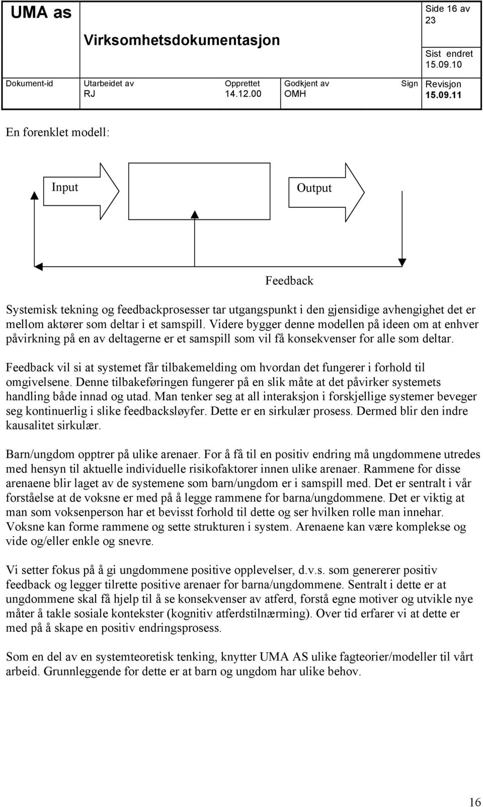 Feedback vil si at systemet får tilbakemelding om hvordan det fungerer i forhold til omgivelsene. Denne tilbakeføringen fungerer på en slik måte at det påvirker systemets handling både innad og utad.