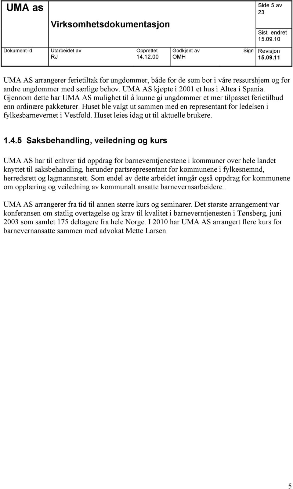 Huset ble valgt ut sammen med en representant for ledelsen i fylkesbarnevernet i Vestfold. Huset leies idag ut til aktuelle brukere. 1.4.