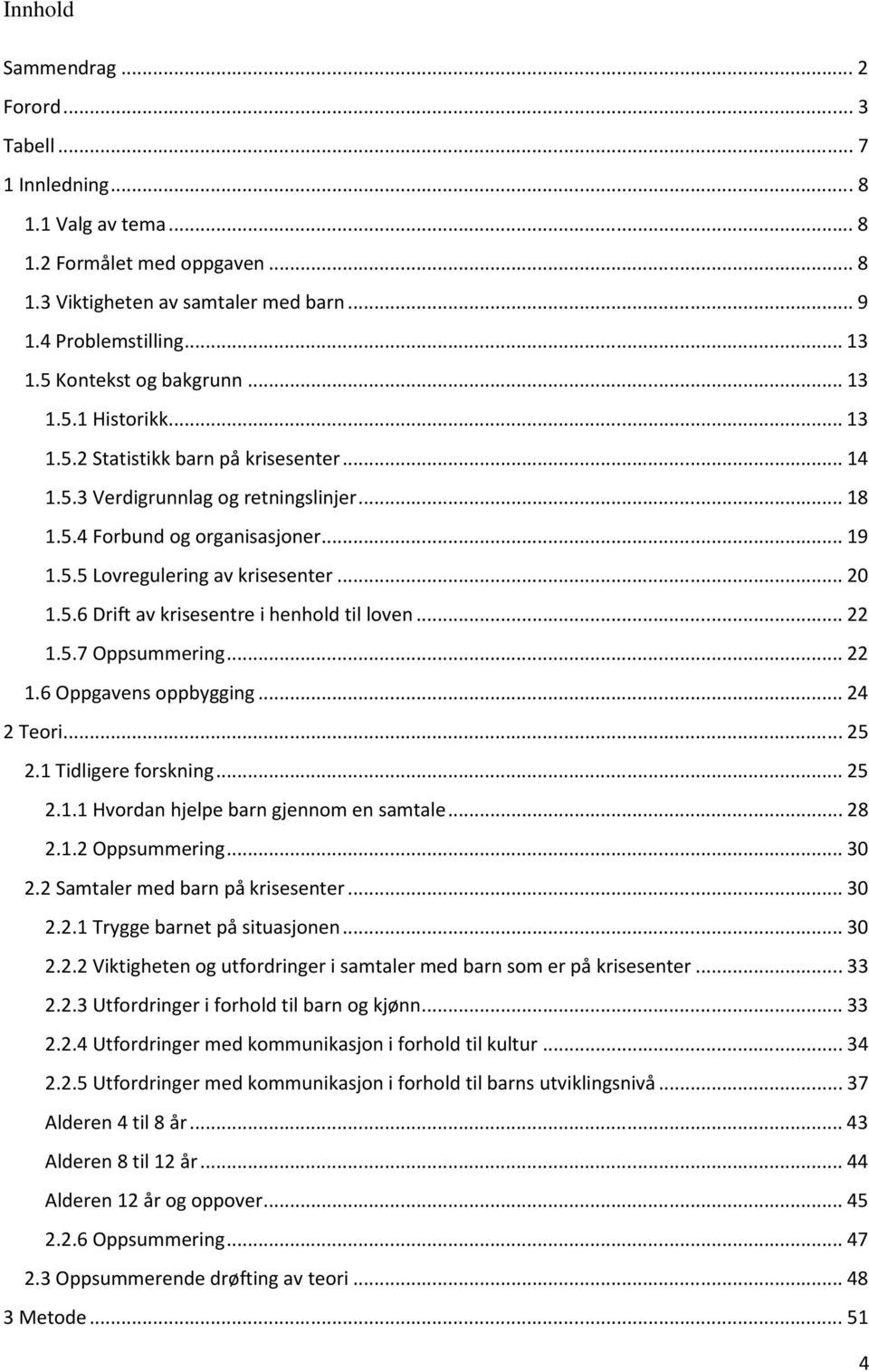 .. 20 1.5.6 Drift av krisesentre i henhold til loven... 22 1.5.7 Oppsummering... 22 1.6 Oppgavens oppbygging... 24 2 Teori... 25 2.1 Tidligere forskning... 25 2.1.1 Hvordan hjelpe barn gjennom en samtale.