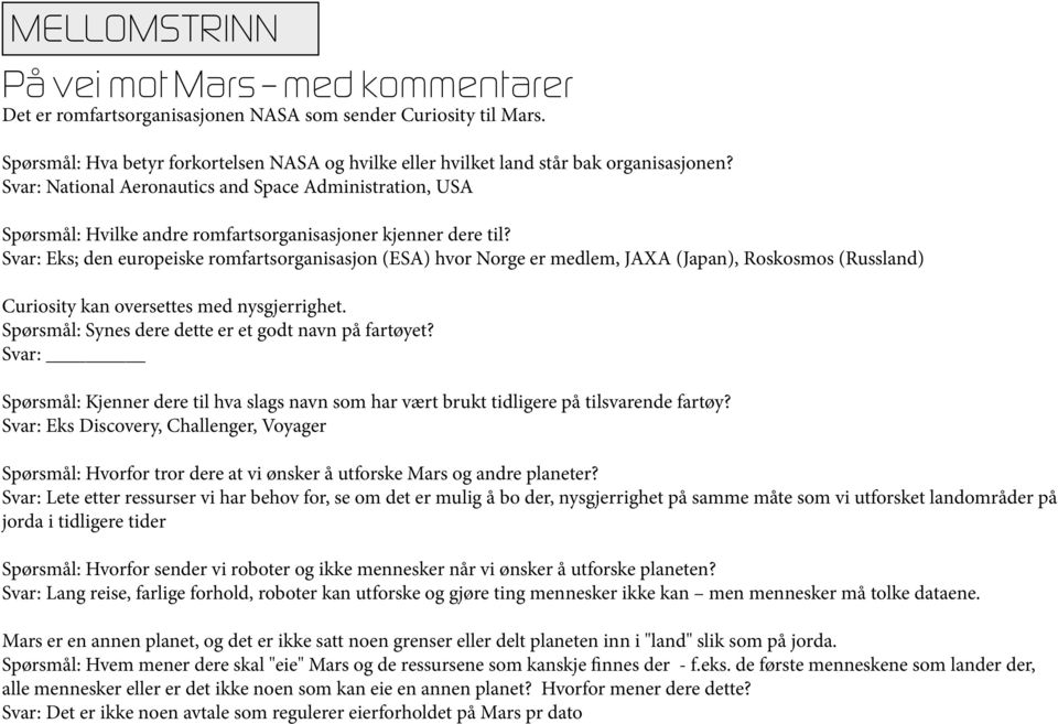 Svar: National Aeronautics and Space Administration, USA Spørsmål: Hvilke andre romfartsorganisasjoner kjenner dere til?