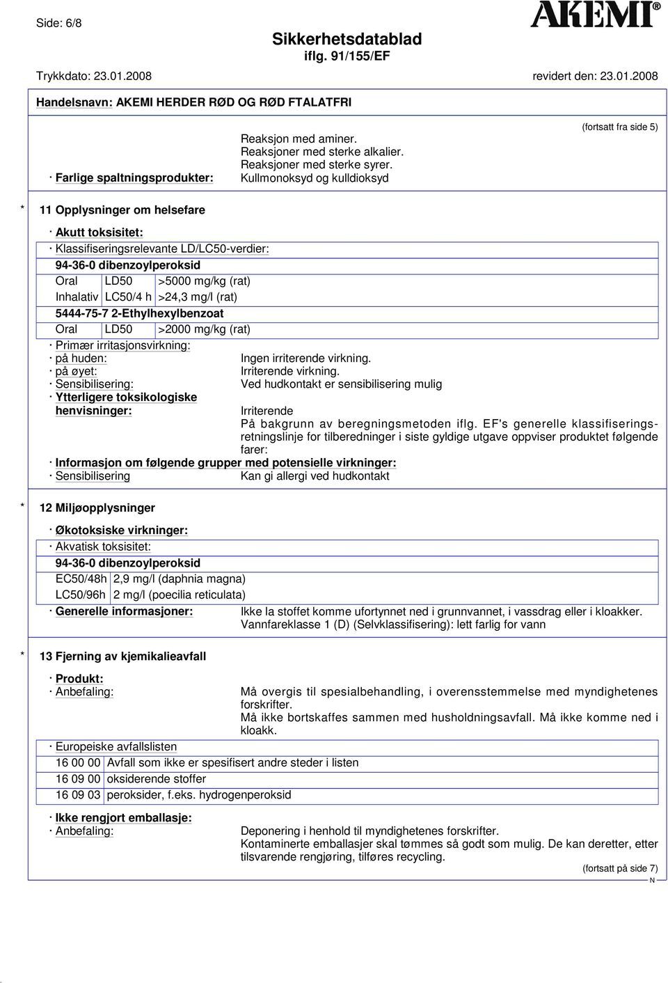 Oral LD50 >5000 mg/kg (rat) Inhalativ LC50/4 h >24,3 mg/l (rat) 5444-75-7 2-Ethylhexylbenzoat Oral LD50 >2000 mg/kg (rat) Primær irritasjonsvirkning: på huden: Ingen irriterende virkning.