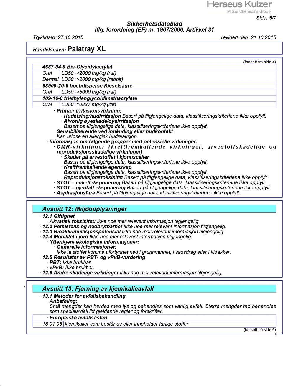 Alvorlig øyeskade/øyeirritasjon Basert på tilgjengelige data, klassifiseringskriteriene ikke oppfylt. Sensibiliserende ved innånding eller hudkontakt Kan utløse en allergisk hudreaksjon.