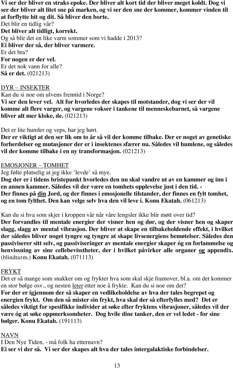 Og så blir det en like varm sommer som vi hadde i 2013? Ei bliver der så, der bliver varmere. Er det bra? For nogen er der vel. Er det nok vann for alle? Så er det.