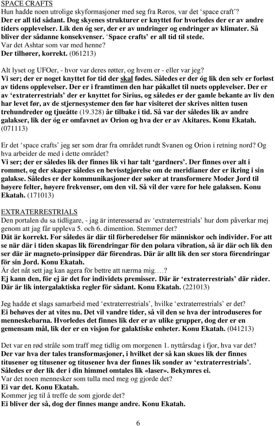 (061213) Alt lyset og UFOer, - hvor var deres røtter, og hvem er - eller var jeg? Vi ser; der er noget knyttet for tid der skal fødes. Således er der óg lik den selv er forløst av tidens opplevelser.