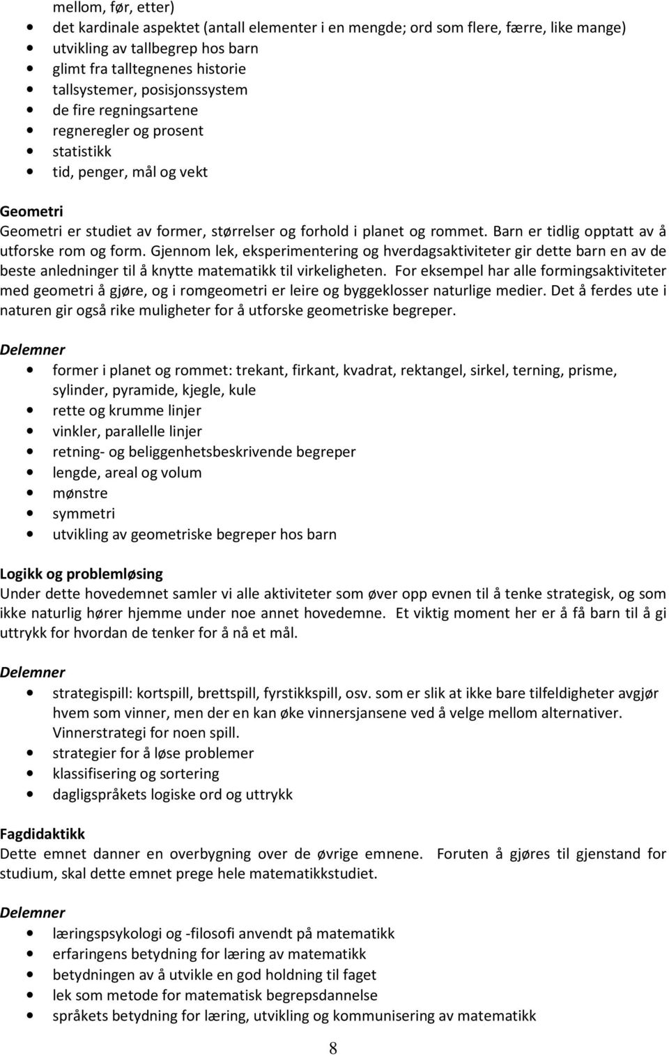 Barn er tidlig opptatt av å utforske rom og form. Gjennom lek, eksperimentering og hverdagsaktiviteter gir dette barn en av de beste anledninger til å knytte matematikk til virkeligheten.