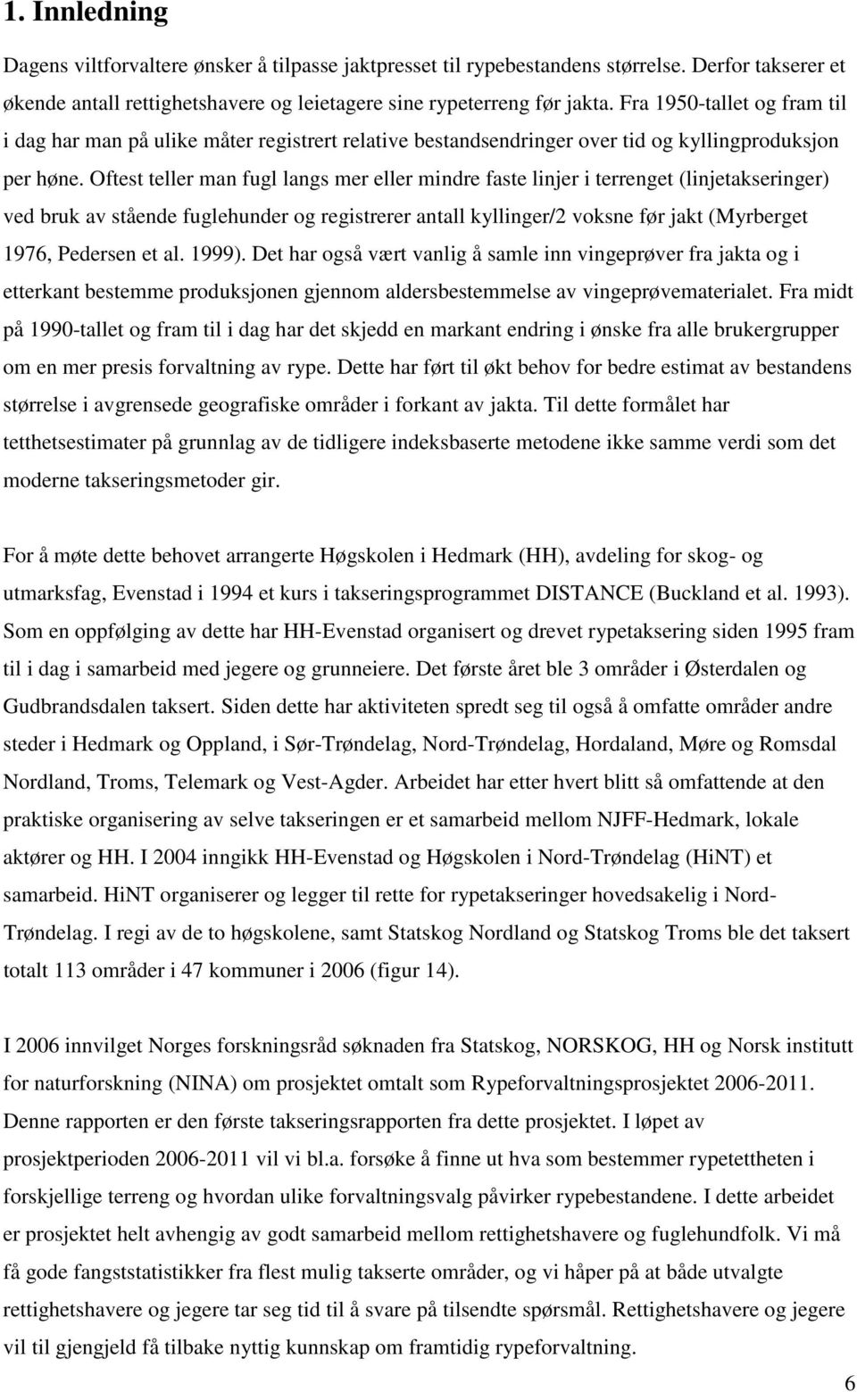 Oftest teller man fugl langs mer eller mindre faste linjer i terrenget (linjetakseringer) ved bruk av stående fuglehunder og registrerer antall kyllinger/2 voksne før jakt (Myrberget 1976, Pedersen