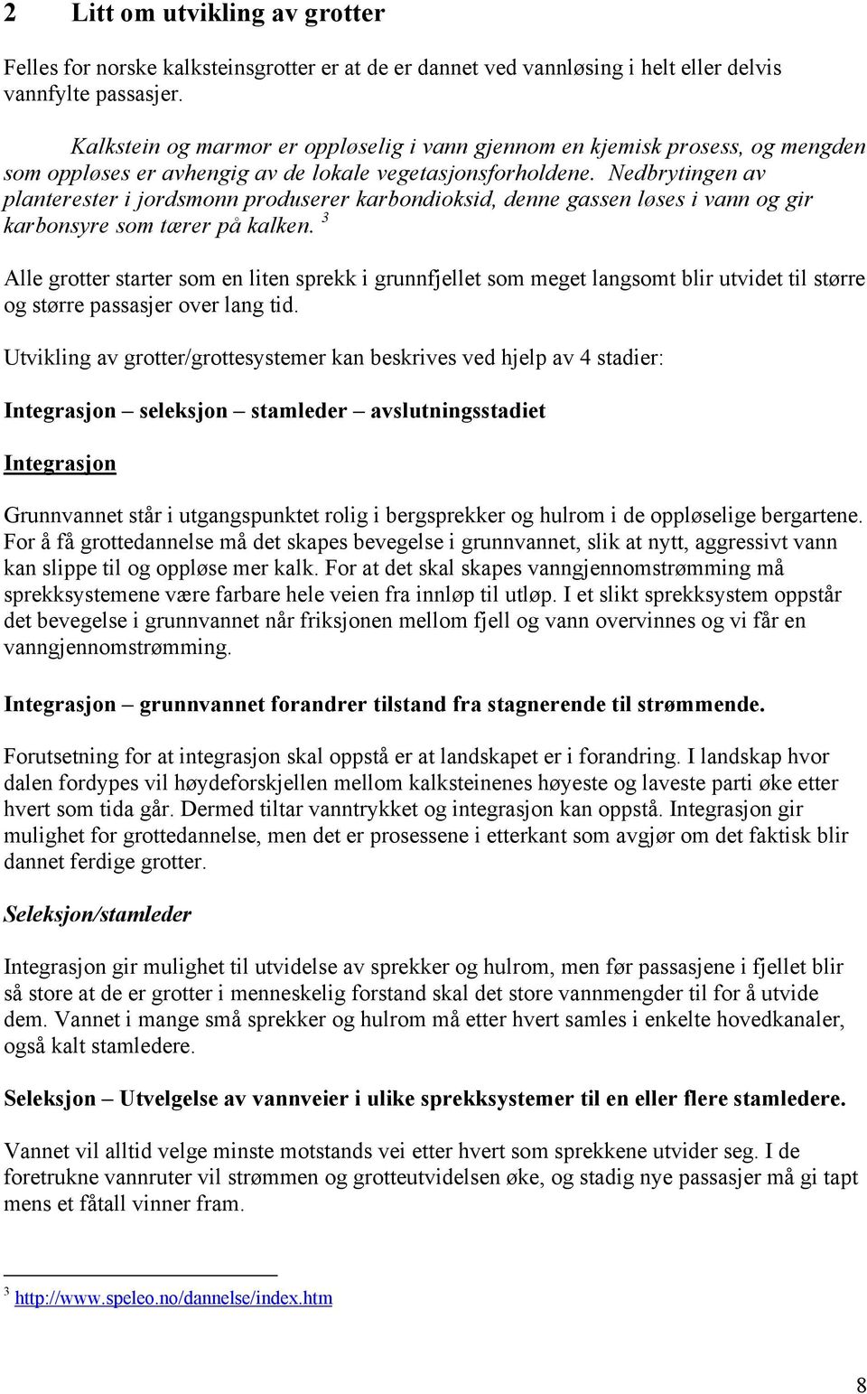 Nedbrytingen av planterester i jordsmonn produserer karbondioksid, denne gassen løses i vann og gir karbonsyre som tærer på kalken.