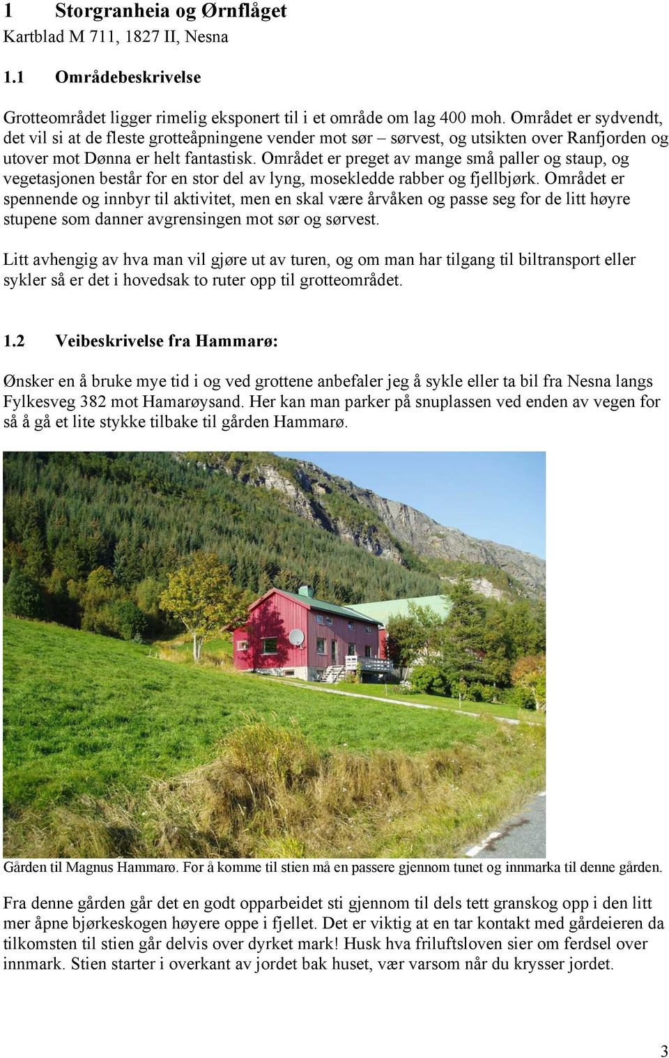 Området er preget av mange små paller og staup, og vegetasjonen består for en stor del av lyng, mosekledde rabber og fjellbjørk.