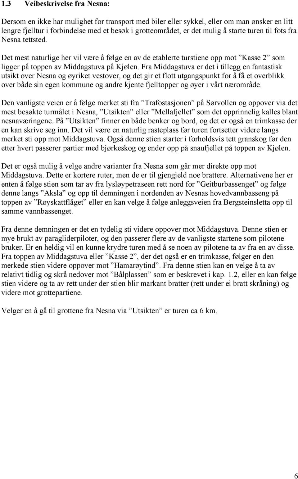 Fra Middagstuva er det i tillegg en fantastisk utsikt over Nesna og øyriket vestover, og det gir et flott utgangspunkt for å få et overblikk over både sin egen kommune og andre kjente fjelltopper og