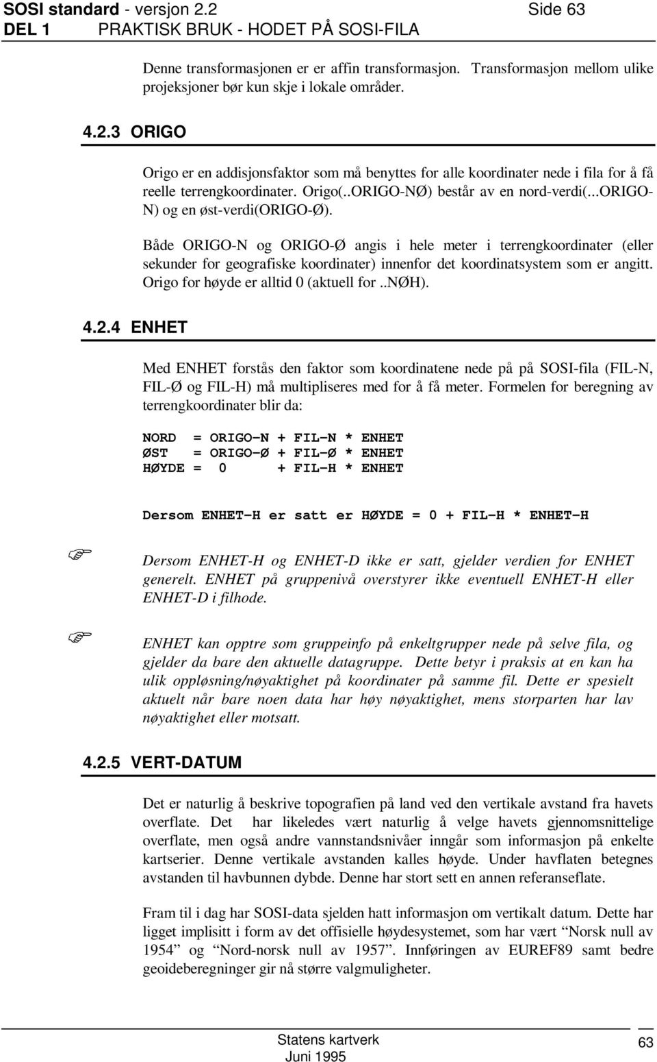 ..origo- N) og en øst-verdi(origo-ø). Både ORIGO-N og ORIGO-Ø angis i hele meter i terrengkoordinater (eller sekunder for geografiske koordinater) innenfor det koordinatsystem som er angitt.