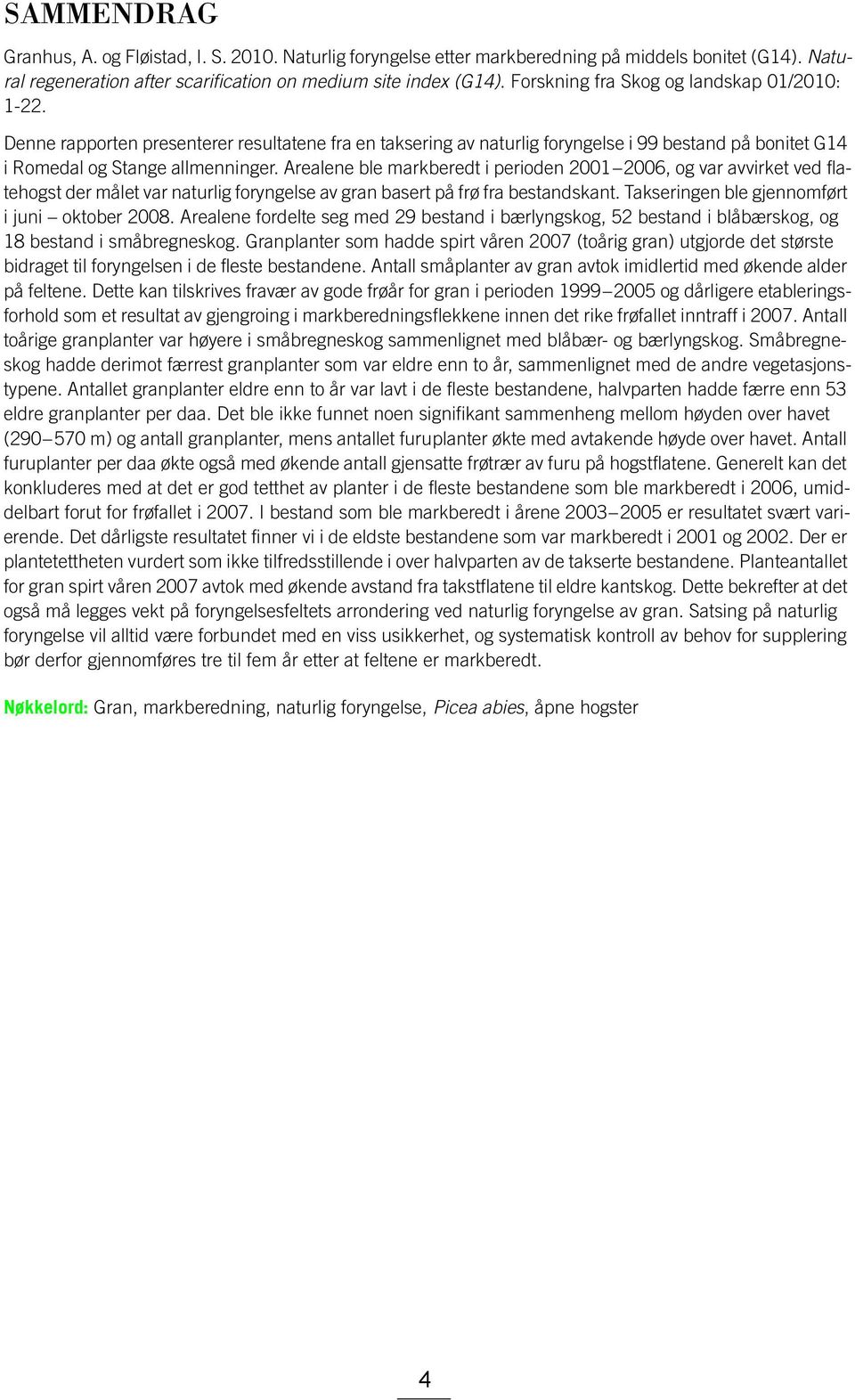 Arealene ble markberedt i perioden 2001 2006, og var avvirket ved flatehogst der målet var naturlig foryngelse av gran basert på frø fra bestandskant. Takseringen ble gjennomført i juni oktober 2008.