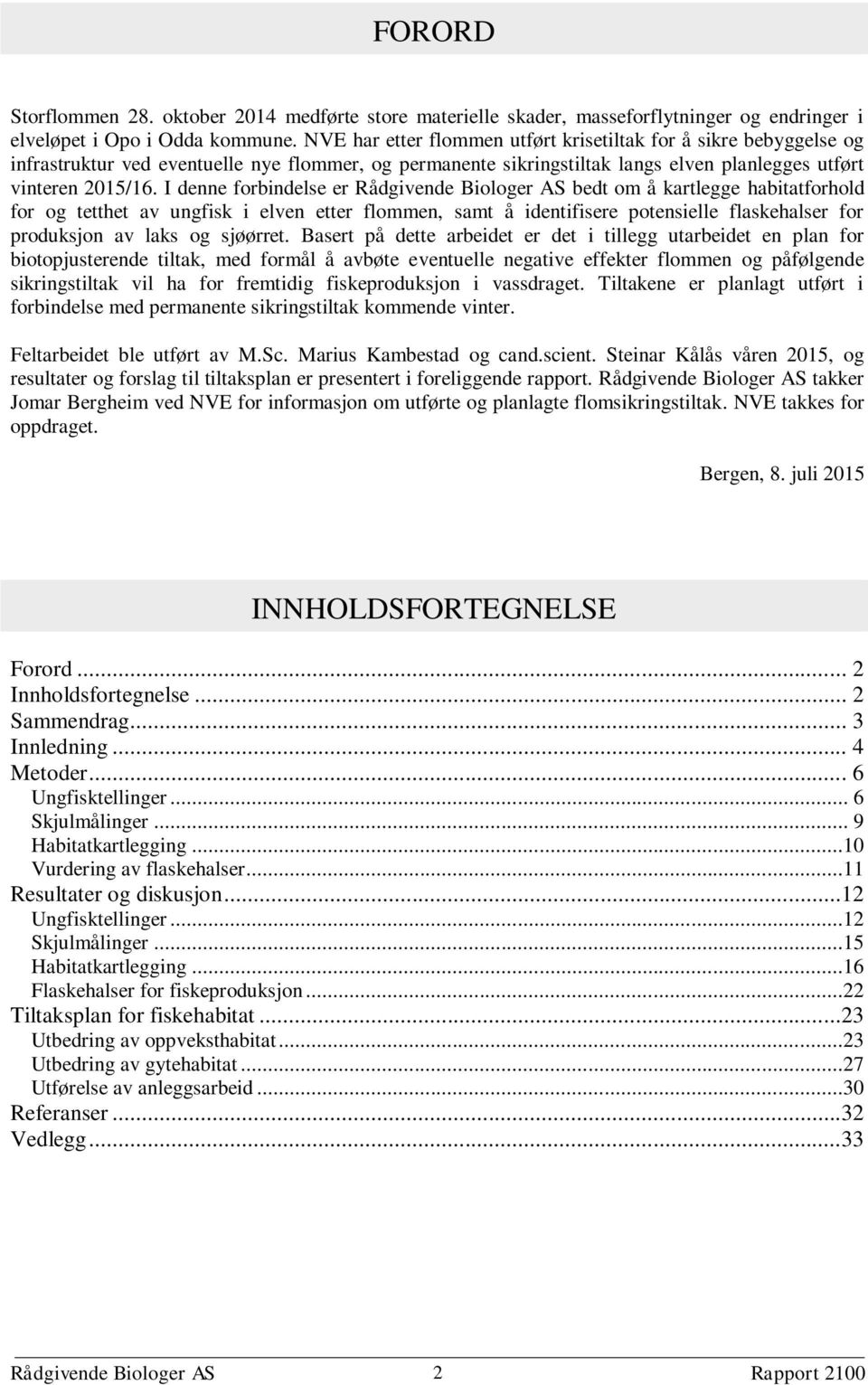 I denne forbindelse er Rådgivende Biologer AS bedt om å kartlegge habitatforhold for og tetthet av ungfisk i elven etter flommen, samt å identifisere potensielle flaskehalser for produksjon av laks