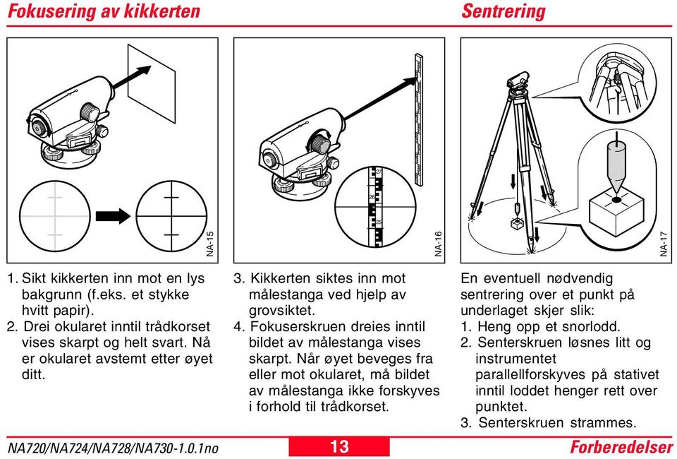 Når øyet beveges fra eller mot okularet, må bildet av målestanga ikke forskyves i forhold til trådkorset.