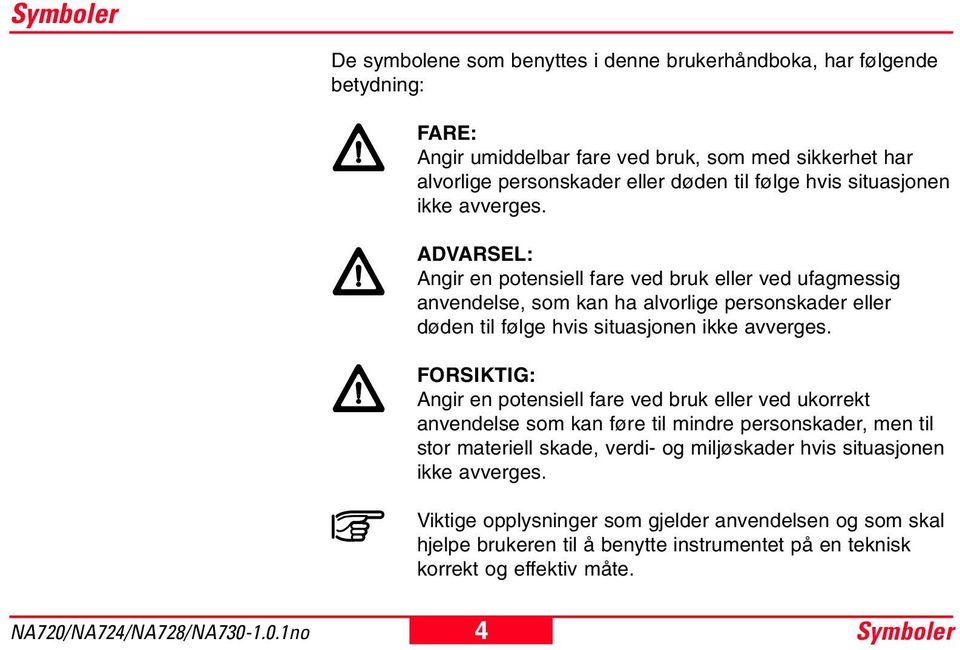 ADVARSEL: Angir en potensiell fare ved bruk eller ved ufagmessig anvendelse, som kan ha alvorlige personskader eller døden til  FORSIKTIG: Angir en potensiell fare ved bruk eller ved