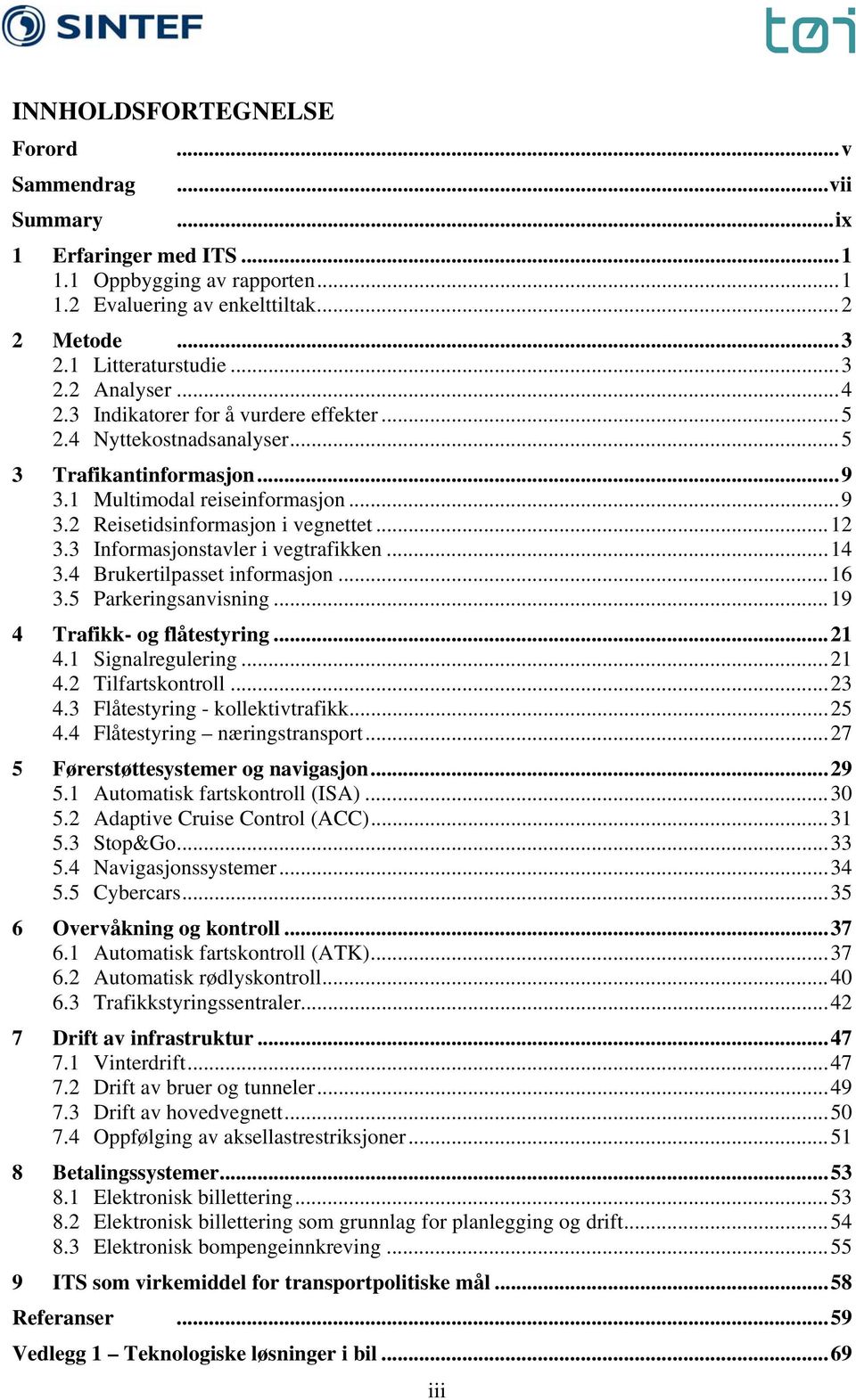 3 Informasjonstavler i vegtrafikken...14 3.4 Brukertilpasset informasjon...16 3.5 Parkeringsanvisning...19 4 Trafikk- og flåtestyring...21 4.1 Signalregulering...21 4.2 Tilfartskontroll...23 4.