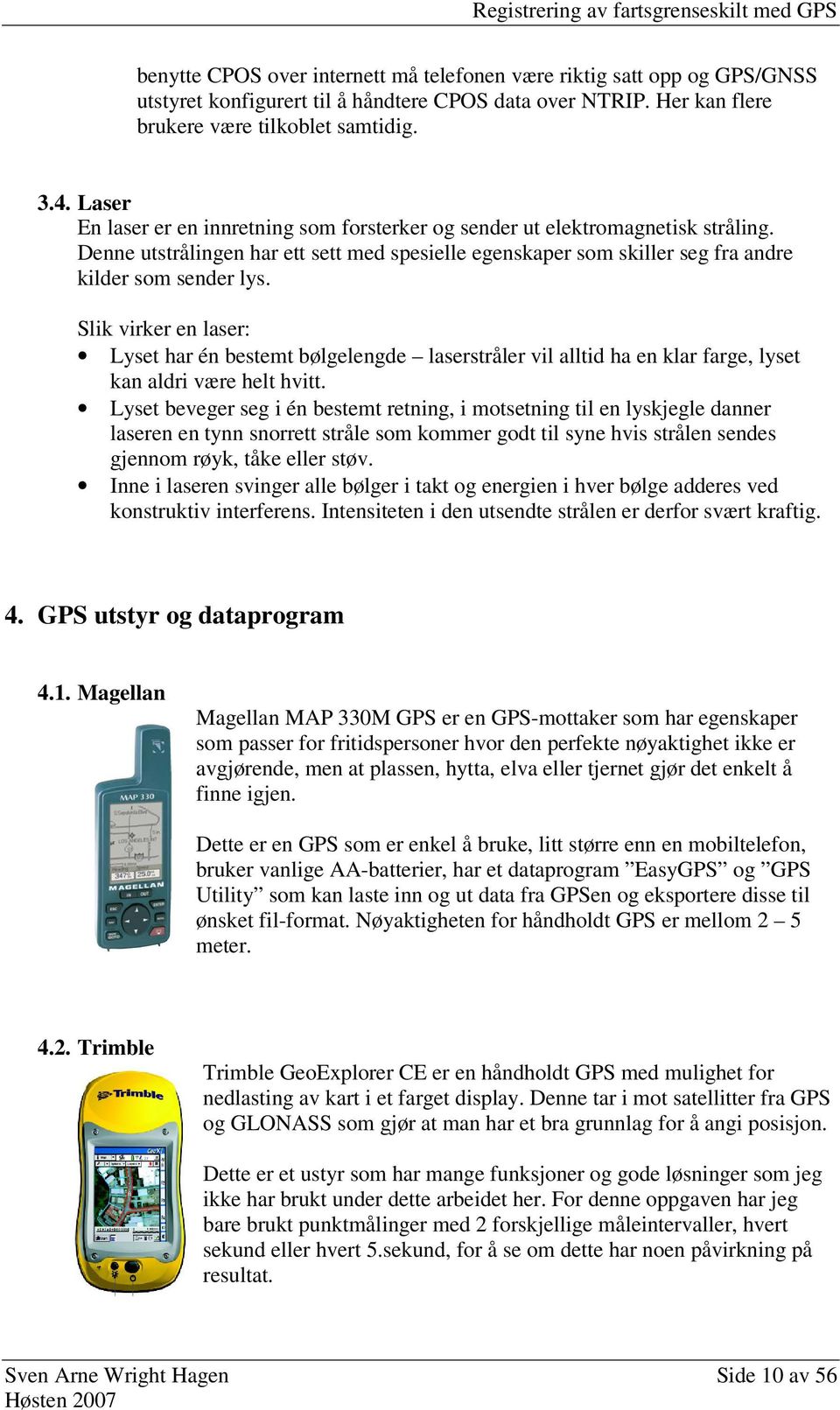 Slik virker en laser: Lyset har én bestemt bølgelengde laserstråler vil alltid ha en klar farge, lyset kan aldri være helt hvitt.