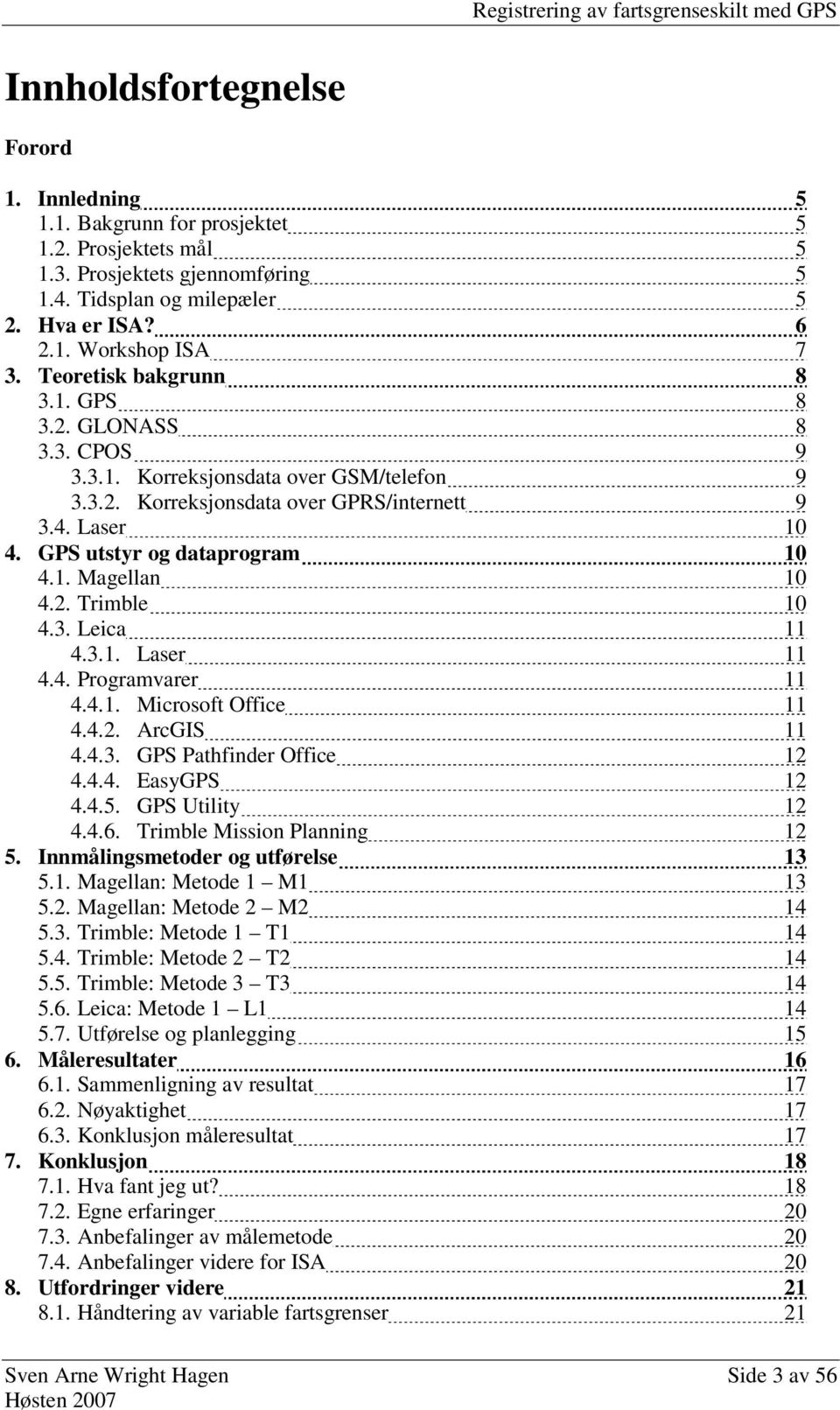 2. Trimble 10 4.3. Leica 11 4.3.1. Laser 11 4.4. Programvarer 11 4.4.1. Microsoft Office 11 4.4.2. ArcGIS 11 4.4.3. GPS Pathfinder Office 12 4.4.4. EasyGPS 12 4.4.5. GPS Utility 12 4.4.6.