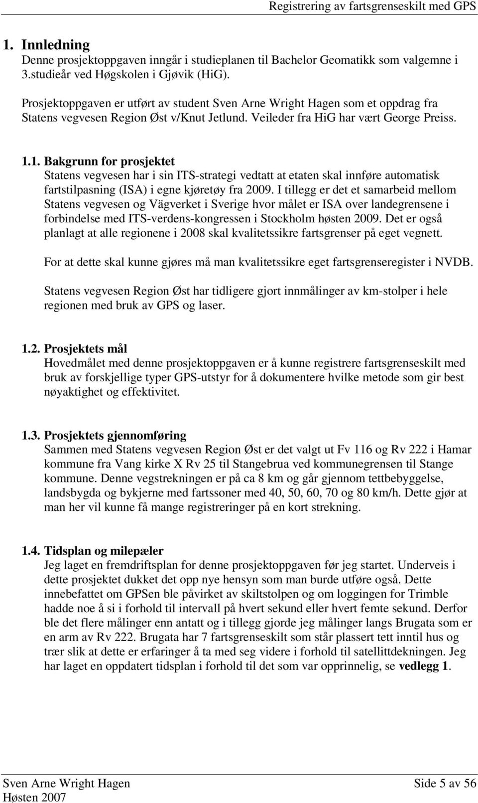 1. Bakgrunn for prosjektet Statens vegvesen har i sin ITS-strategi vedtatt at etaten skal innføre automatisk fartstilpasning (ISA) i egne kjøretøy fra 2009.